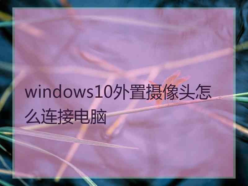 windows10外置摄像头怎么连接电脑