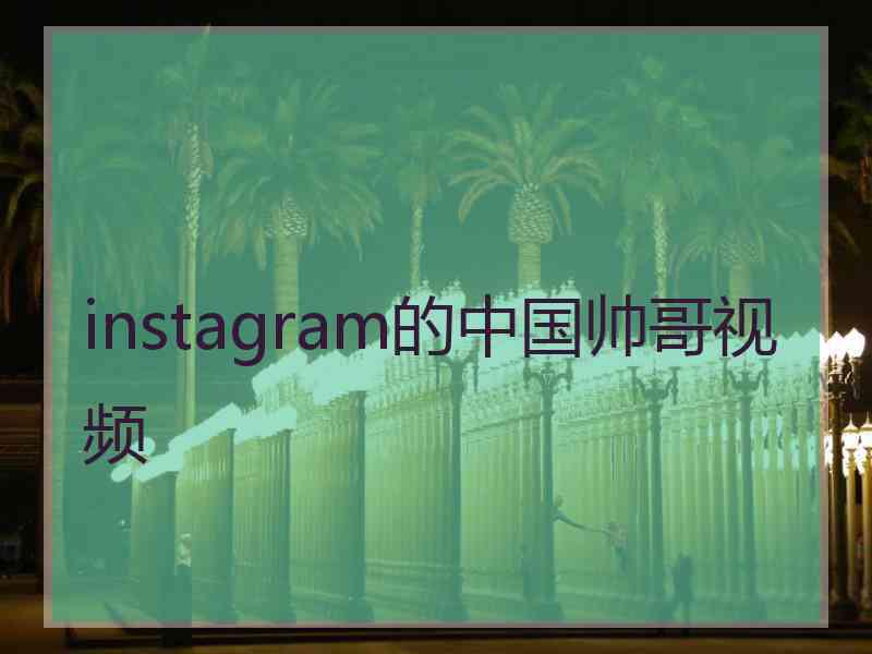 instagram的中国帅哥视频